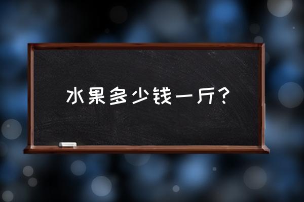 山西苹果多少钱一斤 水果多少钱一斤？