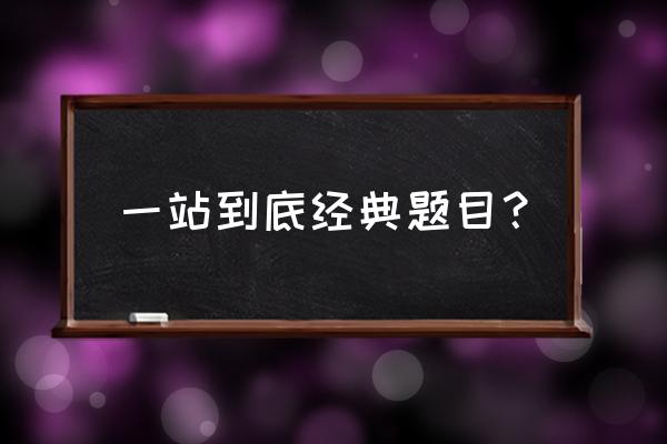 一站到底最新题库 一站到底经典题目？