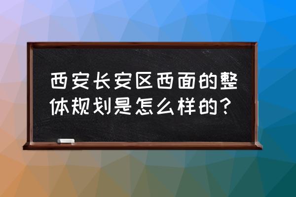 长安兴融中心是谁的 西安长安区西面的整体规划是怎么样的？