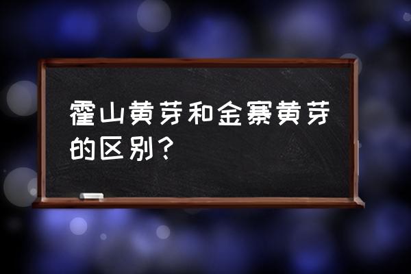 霍山黄芽1000元一斤 霍山黄芽和金寨黄芽的区别？