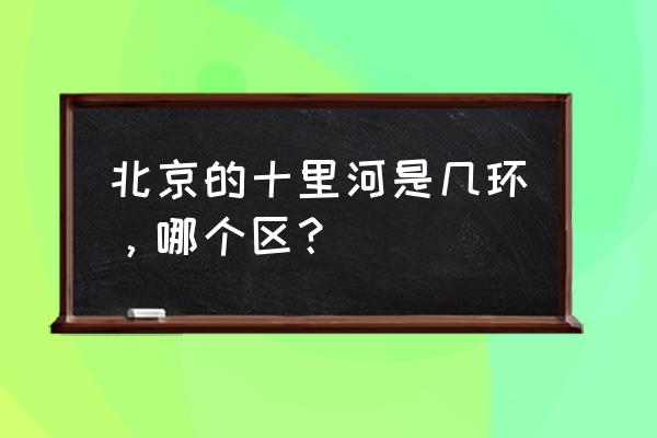 十八里店属于哪个区 北京的十里河是几环，哪个区？