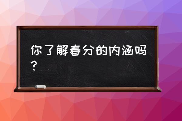 春分的含义是什么意思 你了解春分的内涵吗？