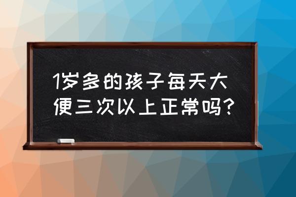 一岁婴儿大便次数 1岁多的孩子每天大便三次以上正常吗？