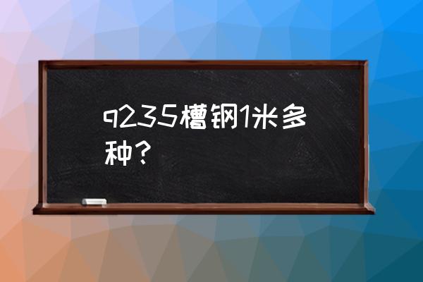 q235b镀锌槽钢 q235槽钢1米多种？