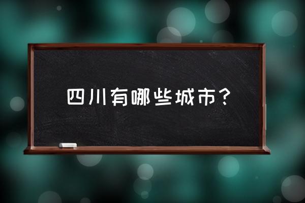 四川有哪些地方 四川有哪些城市？