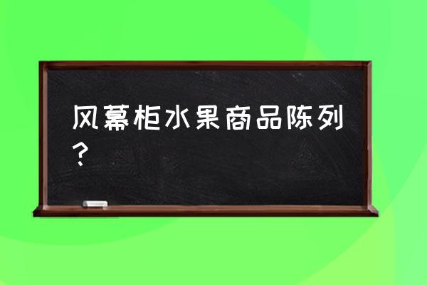 风幕柜水果摆放 风幕柜水果商品陈列？