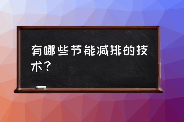 不可缺少的一站式节能减排 有哪些节能减排的技术？