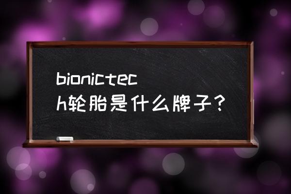 北京金燕龙大厦 bionictech轮胎是什么牌子？