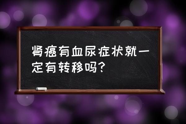 肾肿瘤 拍片无转移 肾癌有血尿症状就一定有转移吗？