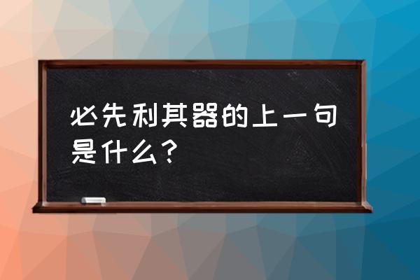 必先利其器的上一句 必先利其器的上一句是什么？