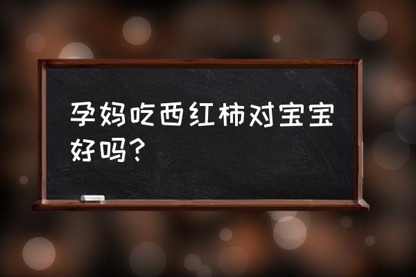 孕妇喜欢吃西红柿 孕妈吃西红柿对宝宝好吗？