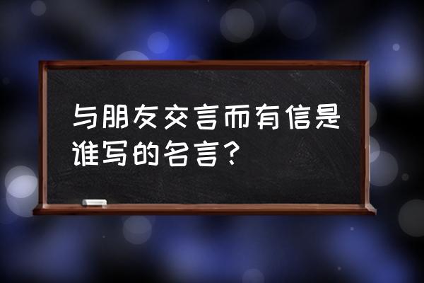 与朋友交言而有信是谁说的 与朋友交言而有信是谁写的名言？