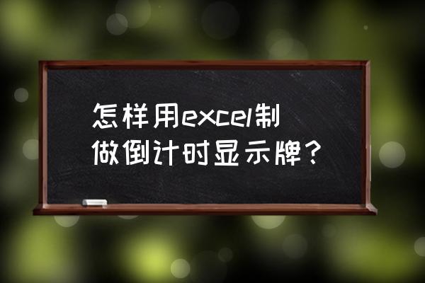 自制倒计时牌 怎样用excel制做倒计时显示牌？