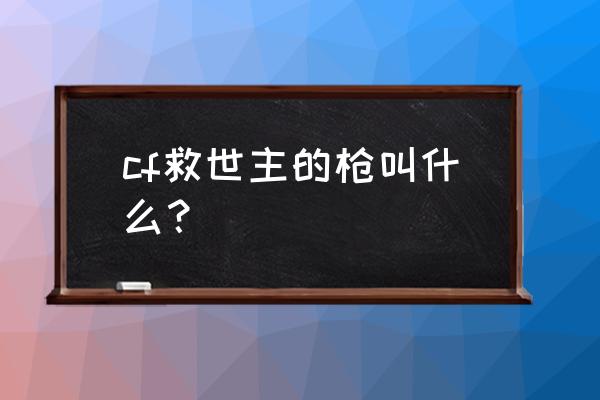 cf救世主角色 cf救世主的枪叫什么？