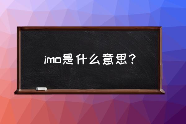 imo是什么缩写 imo是什么意思？