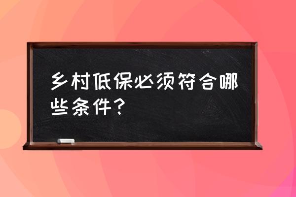 农村低保标准条件 乡村低保必须符合哪些条件？