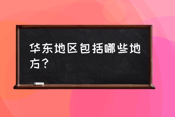 华东地区十大城市 华东地区包括哪些地方？