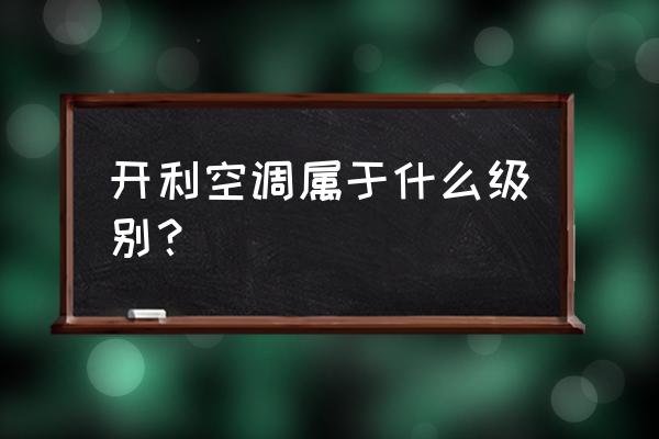 开利空调属于什么档次 开利空调属于什么级别？