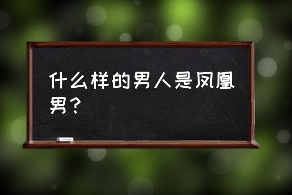 凤凰男是什么意思呀 什么样的男人是凤凰男？