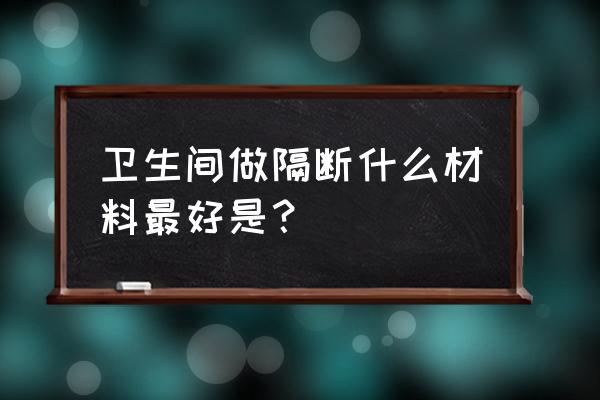 家庭洗手间隔断 卫生间做隔断什么材料最好是？