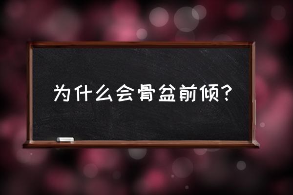 盆骨前倾是怎么导致 为什么会骨盆前倾？