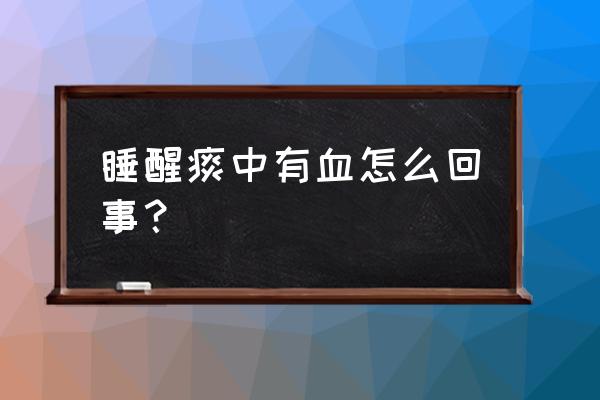 睡醒咳痰有血 睡醒痰中有血怎么回事？