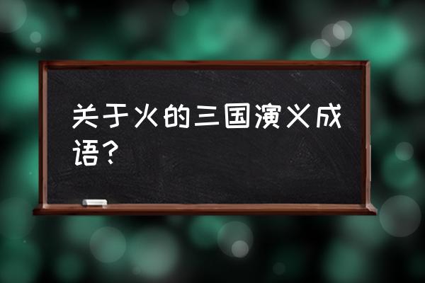 积薪厝火发音 关于火的三国演义成语？