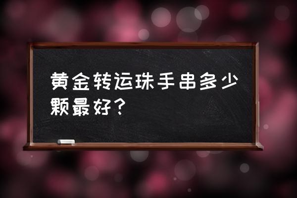 转运珠寓意 黄金转运珠手串多少颗最好？