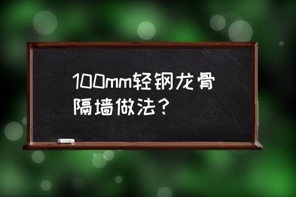 轻钢龙骨隔墙细节做法 100mm轻钢龙骨隔墙做法？