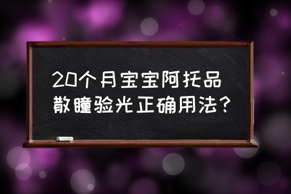 阿托品散瞳原理 20个月宝宝阿托品散瞳验光正确用法？