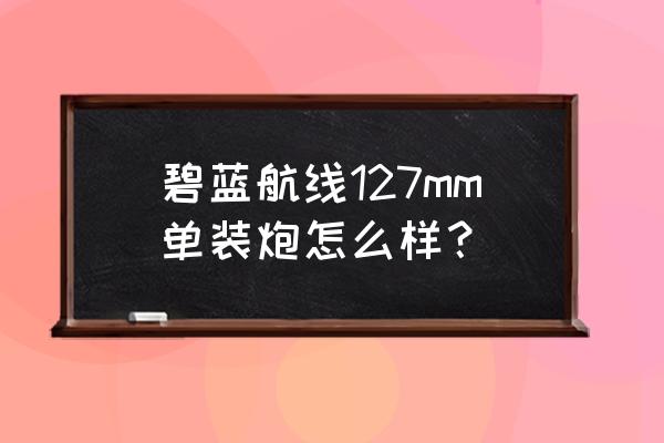 碧蓝航线贝尔法斯特怎么样 碧蓝航线127mm单装炮怎么样？