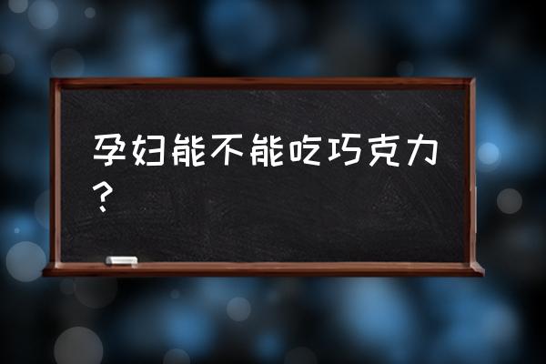 怀孕后期能吃巧克力吗 孕妇能不能吃巧克力？