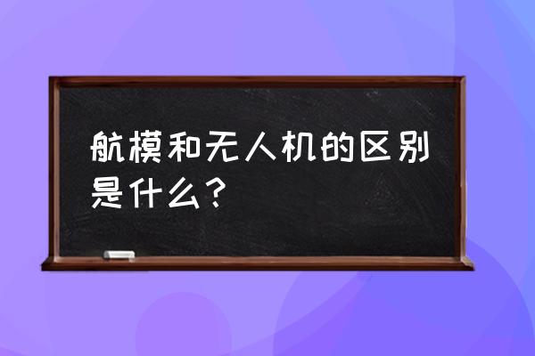 航海模型类型 航模和无人机的区别是什么？