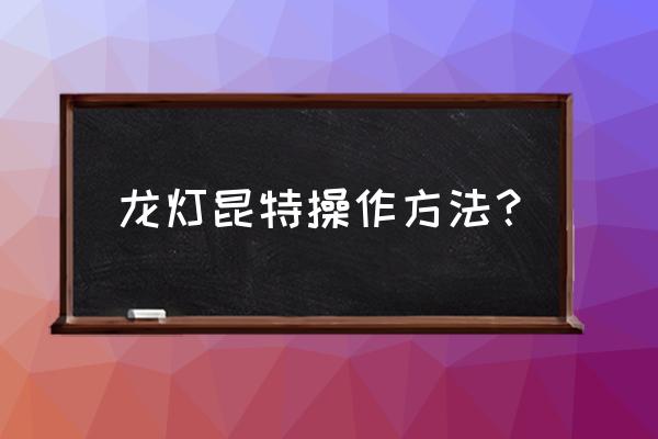 江苏龙灯主要产品 龙灯昆特操作方法？