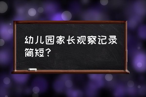 幼儿园观察记录简短 幼儿园家长观察记录简短？