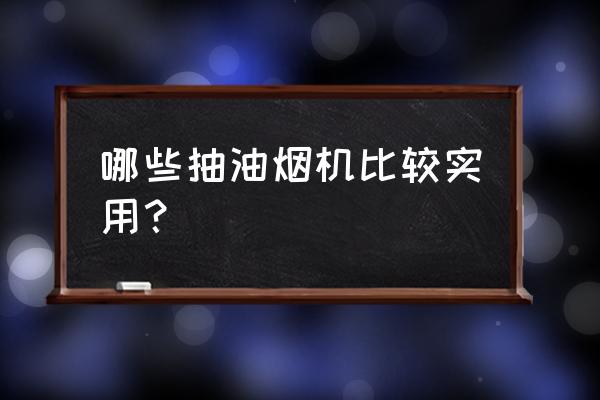 比较好的抽油烟机 哪些抽油烟机比较实用？