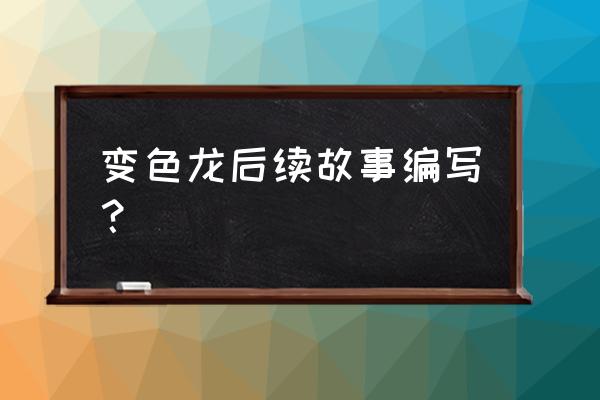 变色龙续写怎么写 变色龙后续故事编写？