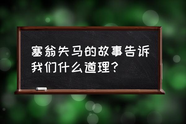 塞翁失马的大意和道理 塞翁失马的故事告诉我们什么道理？