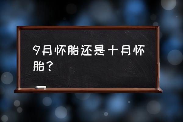 10月怀胎还是9月怀胎 9月怀胎还是十月怀胎？