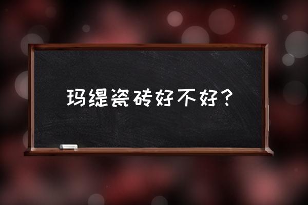 玛缇瓷砖好不好 玛缇瓷砖好不好？