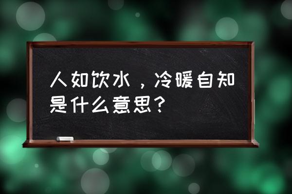 冷暖自知的含义 人如饮水，冷暖自知是什么意思？