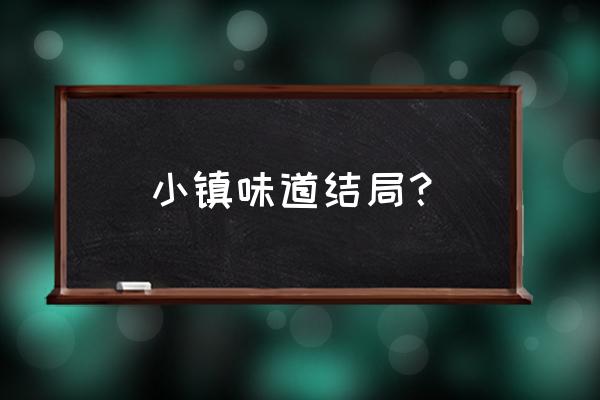 小镇滋味第四季什么时候出 小镇味道结局？