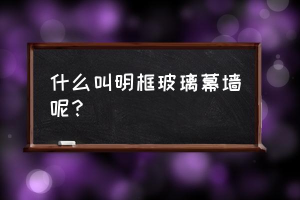 明框玻璃幕墙属于 什么叫明框玻璃幕墙呢？