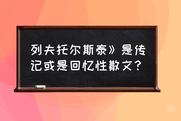 茨威格《托尔斯泰》 列夫托尔斯泰》是传记或是回忆性散文？