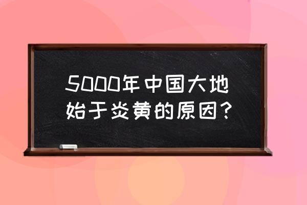 炎黄科技帝国 5000年中国大地始于炎黄的原因？