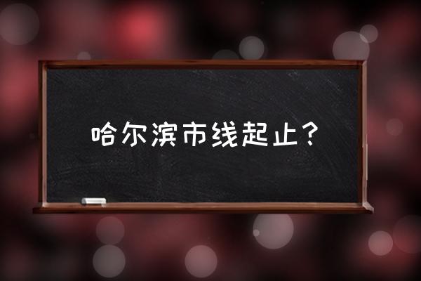 哈尔滨线车路线查询 哈尔滨市线起止？