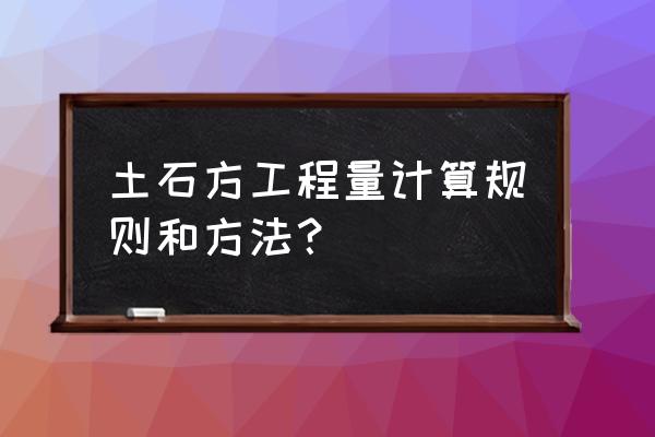 土石方的计算方法 土石方工程量计算规则和方法？