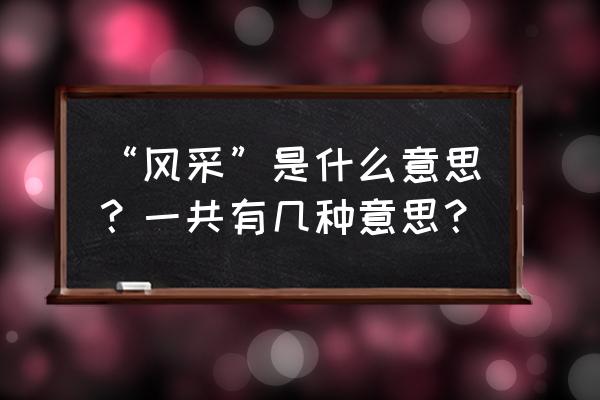 风采的意思是什么解释 “风采”是什么意思？一共有几种意思？