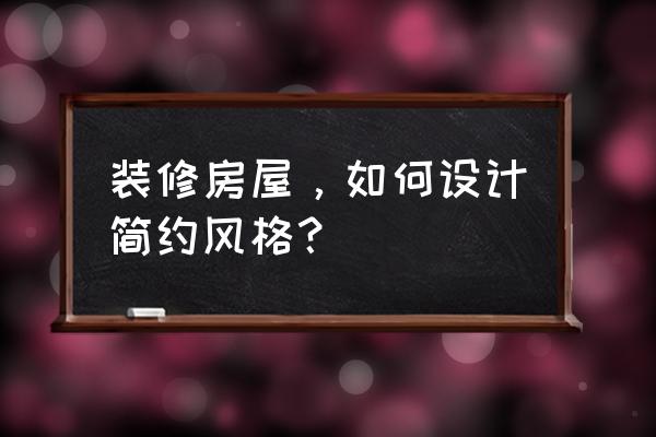 装修简单风格 装修房屋，如何设计简约风格？