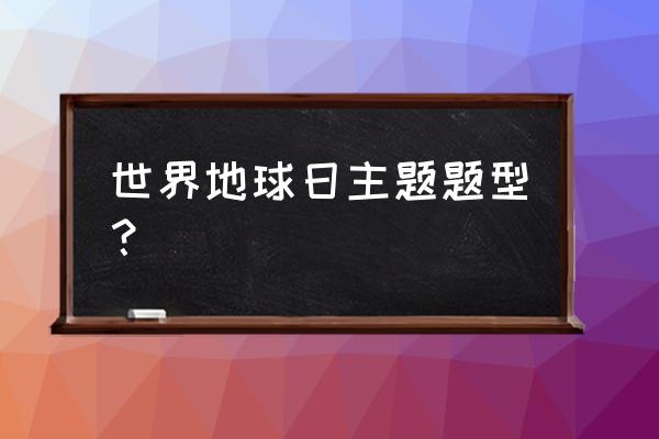 2020世界地球日 世界地球日主题题型？